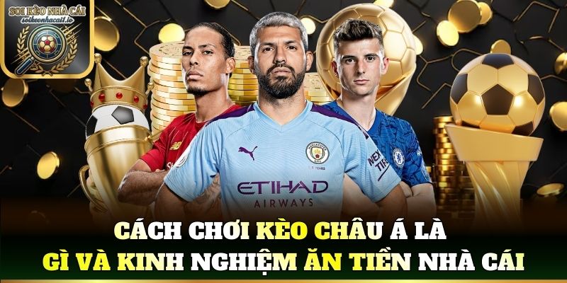 Cách chơi kèo châu á là gì và kinh nghiệm ăn tiền nhà cái