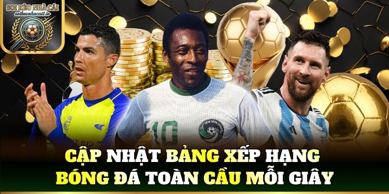 Cập nhật bảng xếp hạng bóng đá toàn cầu mỗi giây