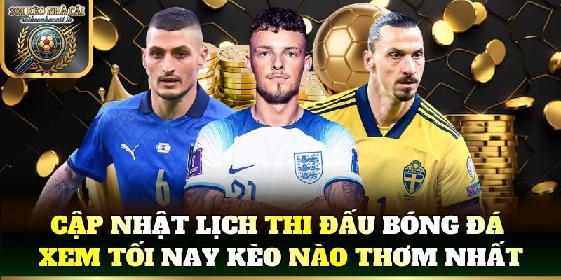 Cập nhật lịch thi đấu bóng đá xem tối nay kèo nào thơm nhất