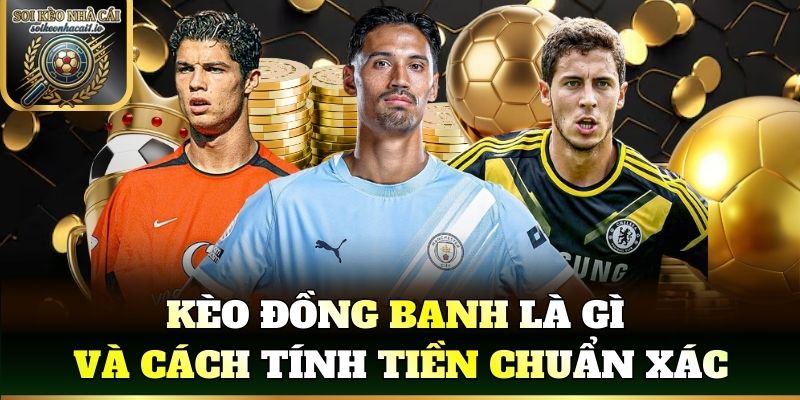 Kèo đồng banh là gì và cách tính tiền chuẩn xác