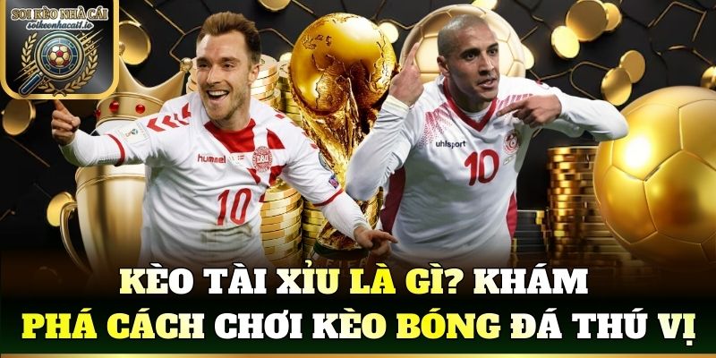 Kèo tài xỉu là gì? Khám phá cách chơi kèo bóng đá thú vị