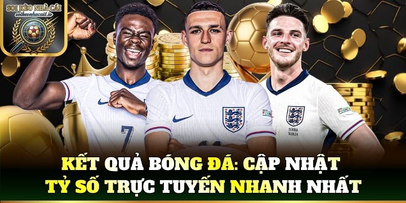 Kết quả bóng đá: Cập nhật tỷ số trực tuyến nhanh nhất