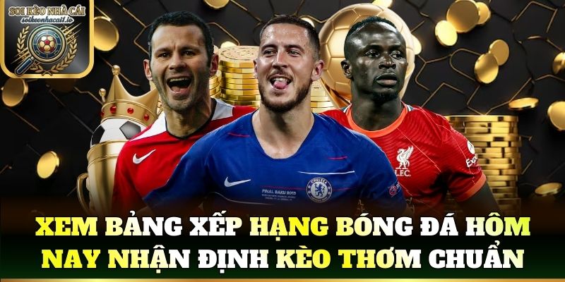 Xem bảng xếp hạng bóng đá hôm nay nhận định kèo thơm chuẩn